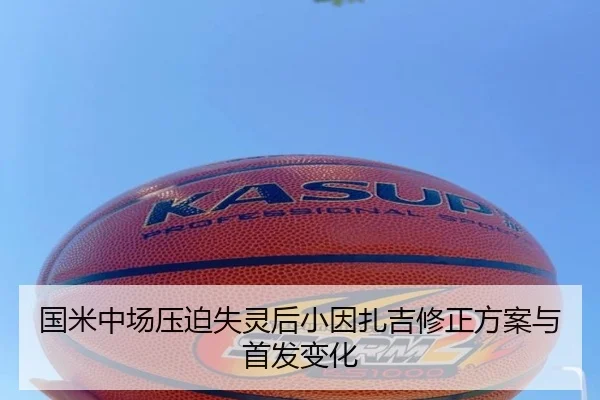 国米中场压迫失灵后小因扎吉修正方案与首发变化