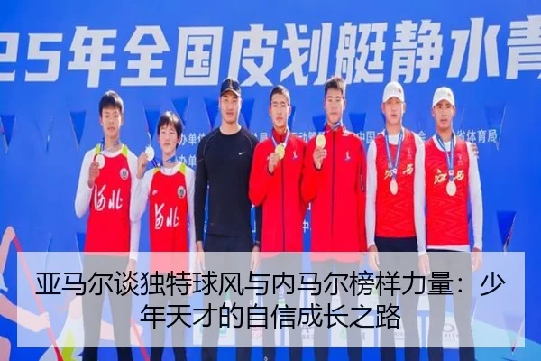 亚马尔谈独特球风与内马尔榜样力量：少年天才的自信成长之路